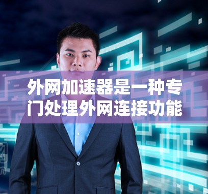 外网加速器是一种专门处理外网连接功能的工具，适用于不需要连接网卡的用户。它能够帮助用户在不连接网卡的情况下，快速连接到互联网，减少延迟并提高网络性能。以下是对外网加速器的详细说明