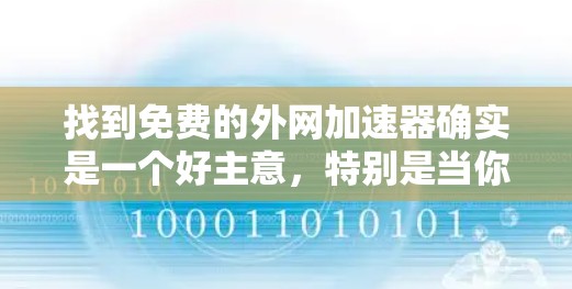 找到免费的外网加速器确实是一个好主意，特别是当你想要提升网页加载速度而不想花钱。以下是一些免费的外网加速器推荐，涵盖了多种功能，适合不同需求的用户