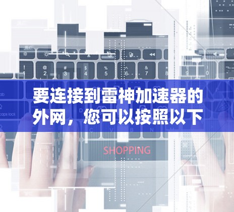 要连接到雷神加速器的外网，您可以按照以下步骤操作