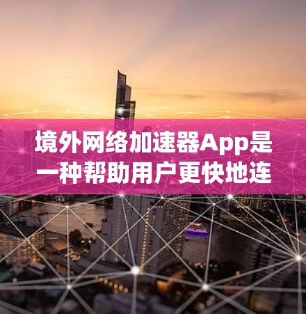 境外网络加速器App是一种帮助用户更快地连接到互联网的工具，这些App通常与国外网站或服务器相关。以下是关于这些App的详细信息