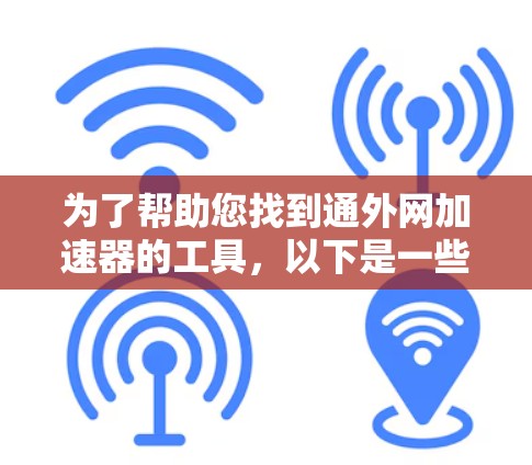 为了帮助您找到通外网加速器的工具，以下是一些步骤和建议