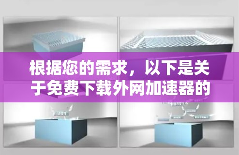 根据您的需求,以下是关于免费下载外网加速器的详细步骤和注意事项 根据您的需求,以下是关于免费下载外网加速器的详细步骤和注意事项