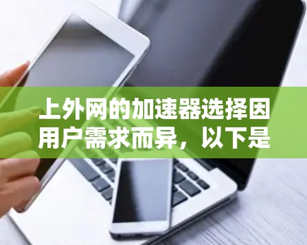 上外网的加速器选择因用户需求而异，以下是一些推荐和考虑因素
