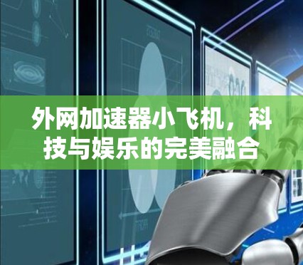 外网加速器小飞机，科技与娱乐的完美融合