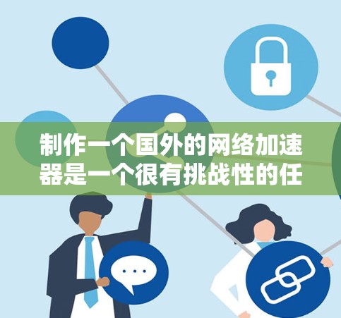 制作一个国外的网络加速器是一个很有挑战性的任务，但通过模块化设计和可靠的工具，可以实现一个高效的网络加速器解决方案。以下是一个详细的步骤说明，帮助您构建一个可靠、高效的网络加速器