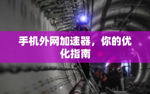 手机外网加速器，你的优化指南