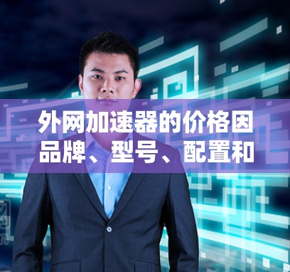 外网加速器的价格因品牌、型号、配置和使用场景而异，但以下是一些性价比较高的外网加速器推荐