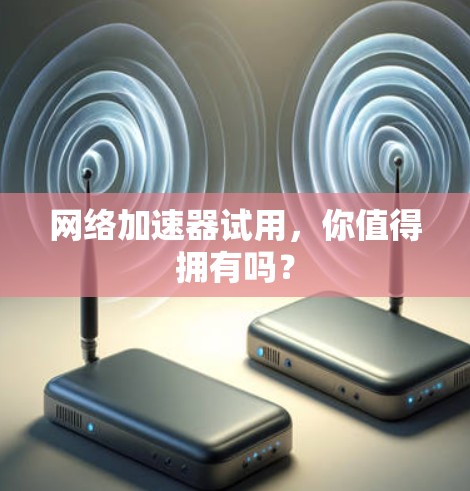 网络加速器试用，你值得拥有吗？
