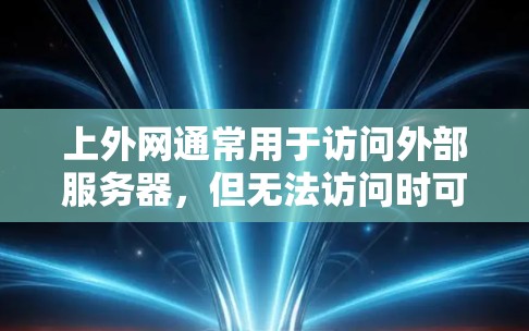 上外网通常用于访问外部服务器，但无法访问时可能需要以下步骤解决问题