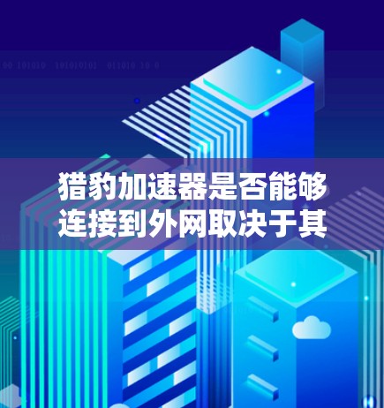 猎豹加速器是否能够连接到外网取决于其设计和功能。以下是详细的分析和建议