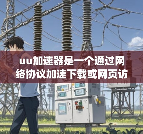 uu加速器是一个通过网络协议加速下载或网页访问的工具，可以分为基于HTTP的加速协议（如INET、VBR、Netty）和基于VPN的加速协议（如OpenVPN）以下是对去外网的详细分析
