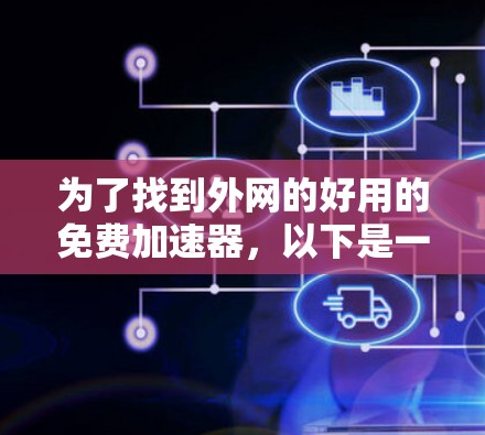为了找到外网的好用的免费加速器，以下是一些可靠的选择，每种工具都有其特点和使用方法