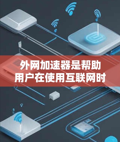 外网加速器是帮助用户在使用互联网时更快、更流畅地进行网络连接的工具。以下是一些免费的外网加速器推荐，涵盖功能多样性和适用场景