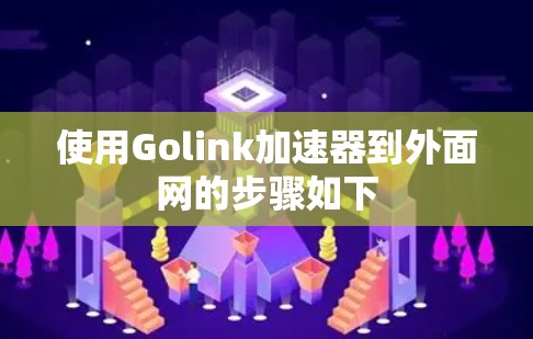 使用Golink加速器到外面网的步骤如下