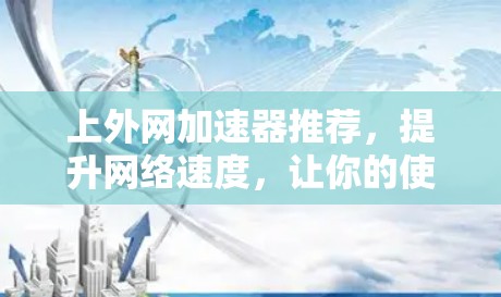 上外网加速器推荐，提升网络速度，让你的使用更高效