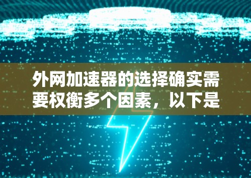外网加速器的选择确实需要权衡多个因素，以下是一个综合考虑的步骤，帮助您做出明智的决定