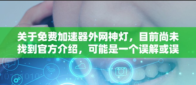 关于免费加速器外网神灯，目前尚未找到官方介绍，可能是一个误解或误传。以下是对相关问题的详细解答