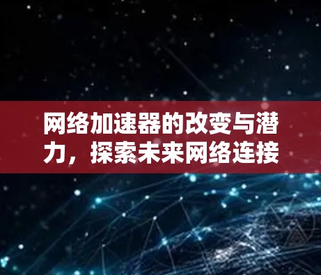 网络加速器的改变与潜力，探索未来网络连接的新可能