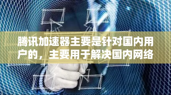 腾讯加速器主要是针对国内用户的，主要用于解决国内网络加载、等待加载、下载速度慢等问题，通常使用内网服务。因此，腾讯加速器本身不能直接连接到外网进行加速