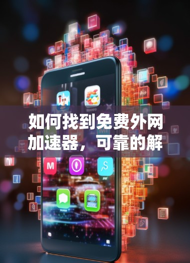 如何找到免费外网加速器，可靠的解决方案，节省流量成本