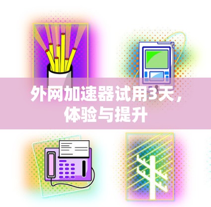 外网加速器试用3天，体验与提升