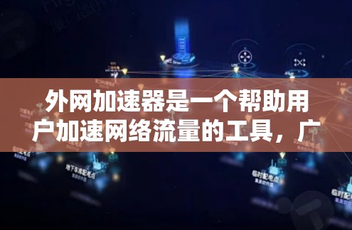 外网加速器是一个帮助用户加速网络流量的工具，广泛应用于提升工作效率和网络连接速度。以下是对外网加速器在圈子里的一些主要用户圈的总结