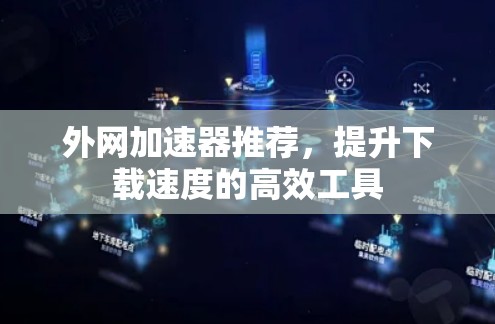 外网加速器推荐，提升下载速度的高效工具