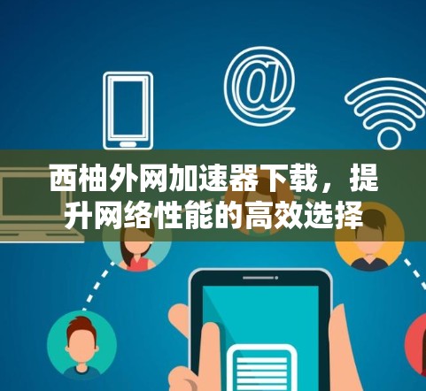 西柚外网加速器下载，提升网络性能的高效选择