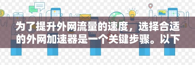 为了提升外网流量的速度，选择合适的外网加速器是一个关键步骤。以下是一些综合考虑的因素和推荐工具
