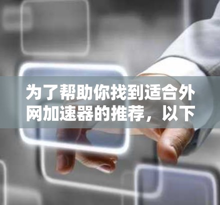为了帮助你找到适合外网加速器的推荐，以下是一些综合考虑的因素和推荐