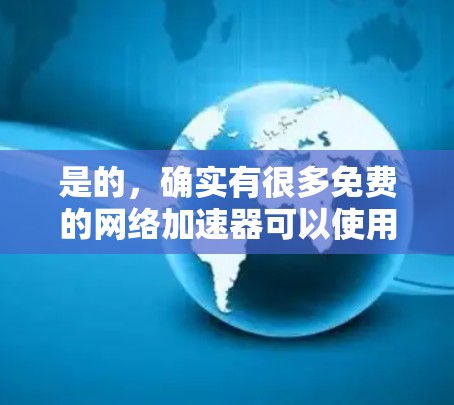 是的，确实有很多免费的网络加速器可以使用，它们可以帮助你提升网络速度。以下是一些主要的免费网络加速器推荐