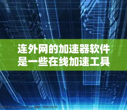 连外网的加速器软件是一些在线加速工具，通过连接到对方的网络，帮助用户快速获取连外网上的应用和资源。以下是一些常见的加速器软件及其特点