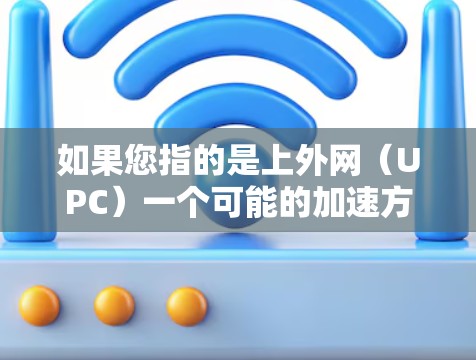 如果您指的是上外网(UPC)一个可能的加速方式包括 如果您指的是上外网(UPC)一个可能的加速方式包括