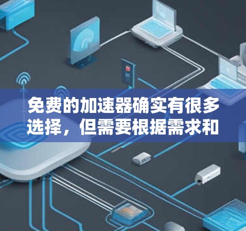免费的加速器确实有很多选择，但需要根据需求和情况来选择。以下是一些建议和资源，帮助你找到适合自己的免费加速器