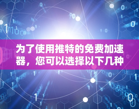 为了使用推特的免费加速器，您可以选择以下几种方法