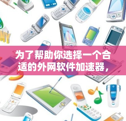为了帮助你选择一个合适的外网软件加速器，以下是一些综合考虑的因素和推荐建议