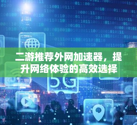 二游推荐外网加速器，提升网络体验的高效选择