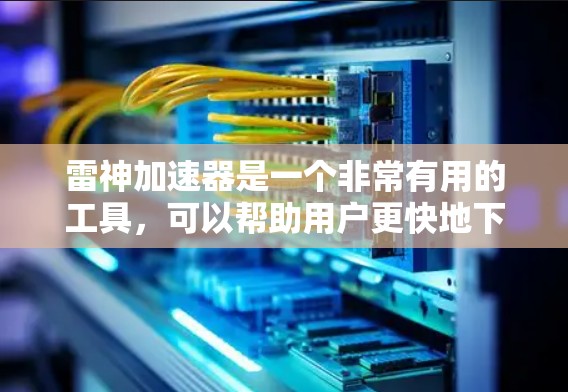 雷神加速器是一个非常有用的工具，可以帮助用户更快地下载和使用网页。以下是一些关于如何使用雷神加速器登录Web 网站的步骤和注意事项