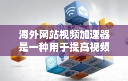 海外网站视频加速器是一种用于提高视频播放速度的工具，通常用于在海外观看视频或在本地下载视频时使用。以下是一些常用的海外视频加速器和使用方法