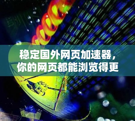 稳定国外网页加速器，你的网页都能浏览得更快