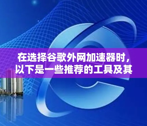 在选择谷歌外网加速器时，以下是一些推荐的工具及其优缺点