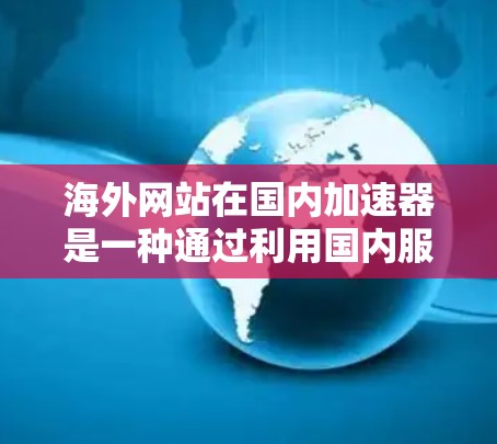 海外网站在国内加速器是一种通过利用国内服务器或加速技术将国内网站上传到海外服务器，从而提升网站加载速度和性能的方法。以下是详细介绍