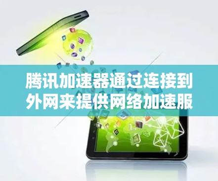 腾讯加速器通过连接到外网来提供网络加速服务，因此出现无法连接网络的问题通常与手机的外网设备连接有关。以下是一些步骤，帮助你解决问题