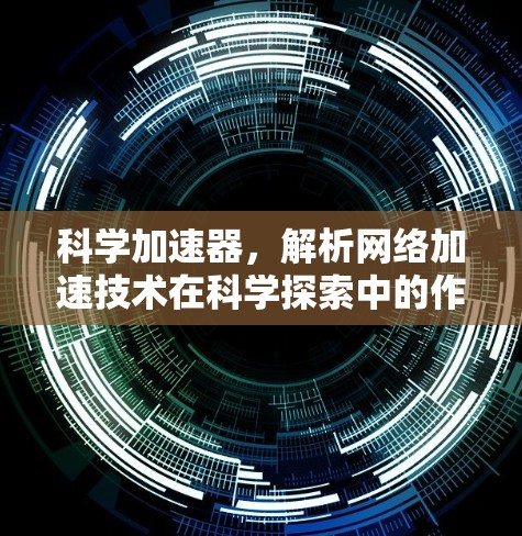 科学加速器，解析网络加速技术在科学探索中的作用