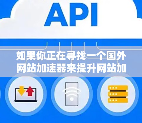 如果你正在寻找一个国外网站加速器来提升网站加载速度，V是一款非常受欢迎的选择。V是一款功能全面、性能稳定的加速器，适合在不同平台上使用。以下是关于V的一些关键信息