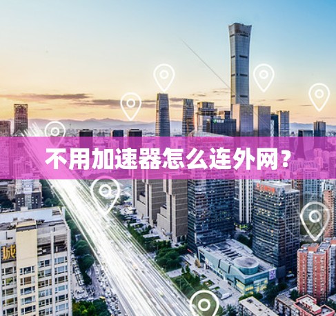 不用加速器怎么连外网？