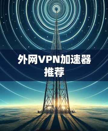 外网VPN加速器推荐