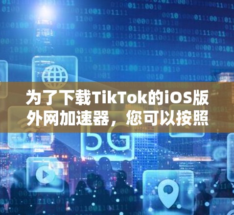 为了下载TikTok的iOS版外网加速器，您可以按照以下步骤操作