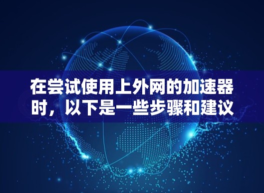 在尝试使用上外网的加速器时，以下是一些步骤和建议