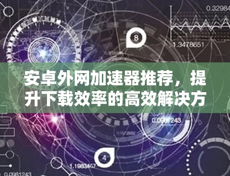 安卓外网加速器推荐，提升下载效率的高效解决方案